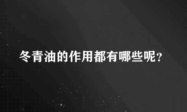 冬青油的作用都有哪些呢？