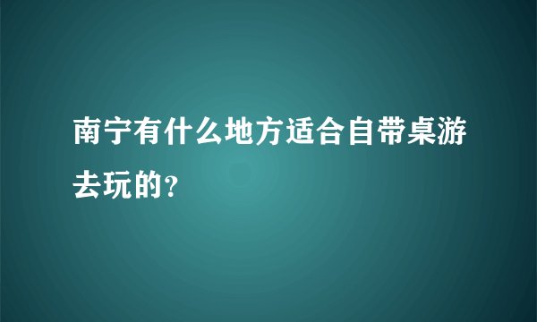南宁有什么地方适合自带桌游去玩的？