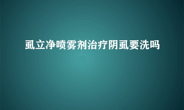 虱立净喷雾剂治疗阴虱要洗吗