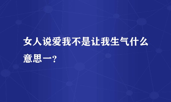 女人说爱我不是让我生气什么意思一？