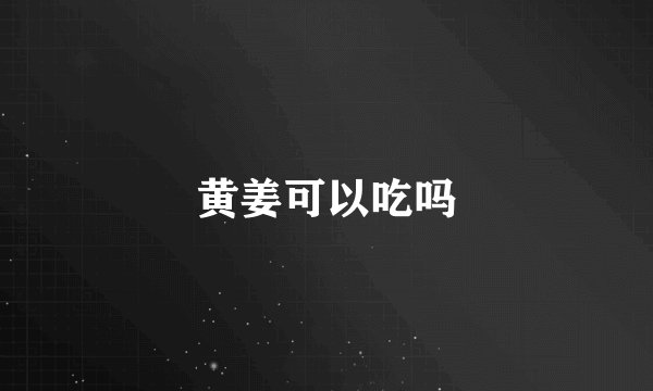 黄姜可以吃吗