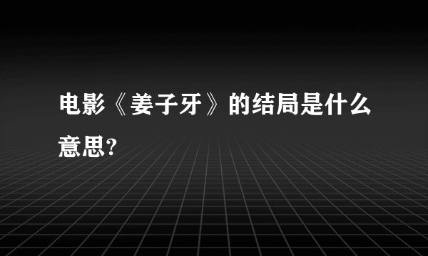 电影《姜子牙》的结局是什么意思?