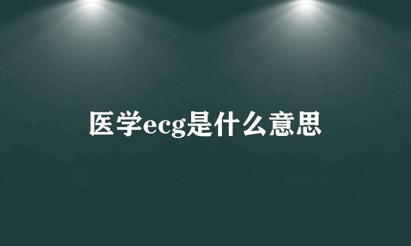 医学ecg是什么意思