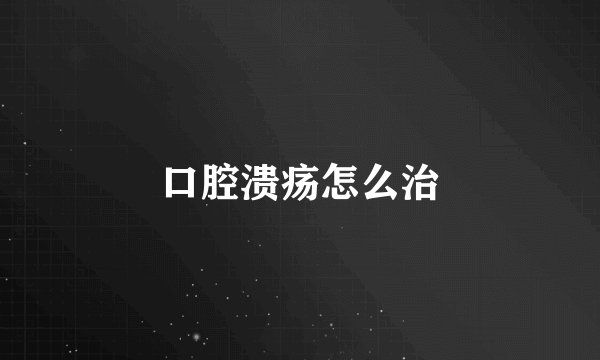 口腔溃疡怎么治