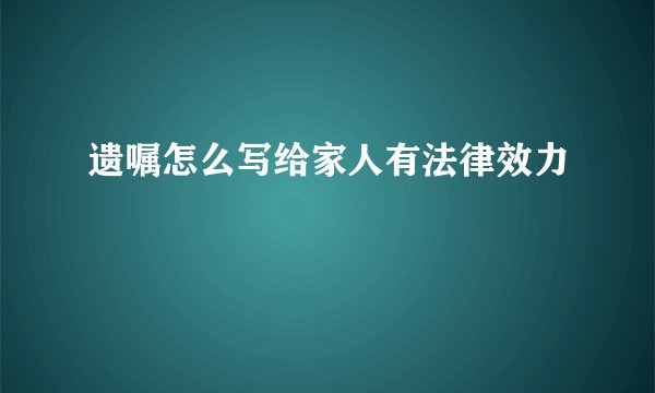 遗嘱怎么写给家人有法律效力