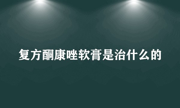 复方酮康唑软膏是治什么的