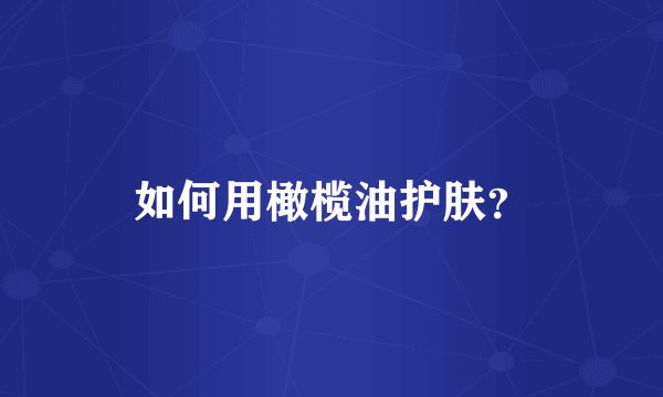 如何用橄榄油护肤？