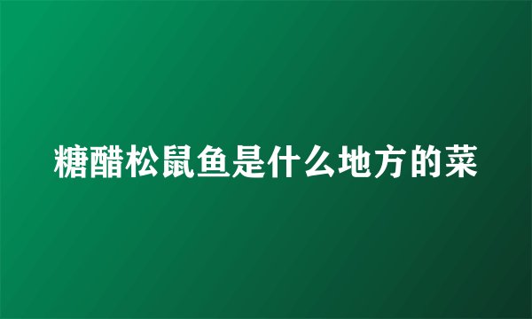 糖醋松鼠鱼是什么地方的菜