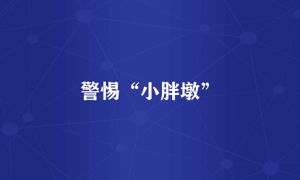 警惕“小胖墩”