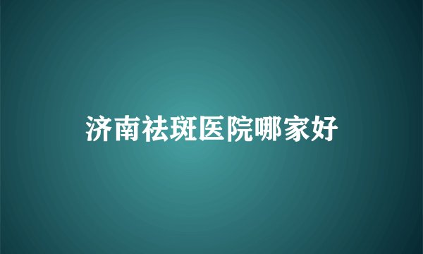 济南祛斑医院哪家好