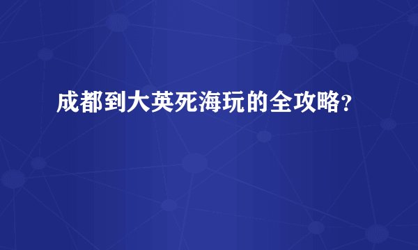 成都到大英死海玩的全攻略？