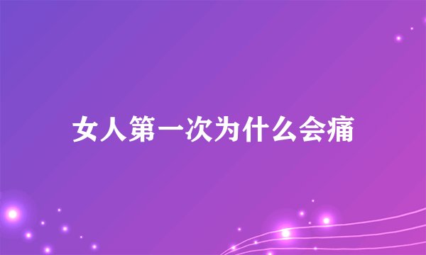 女人第一次为什么会痛