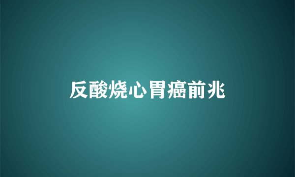 反酸烧心胃癌前兆