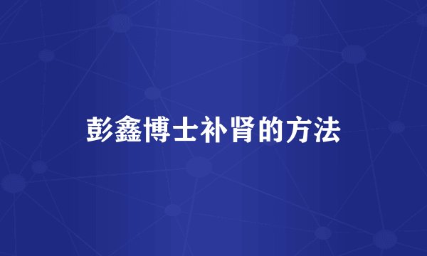 彭鑫博士补肾的方法