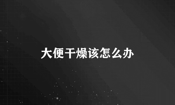 大便干燥该怎么办