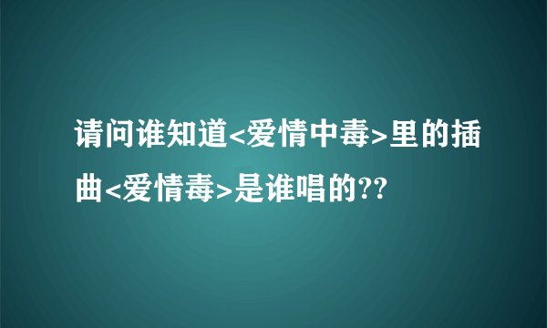 请问谁知道<爱情中毒>里的插曲<爱情毒>是谁唱的??