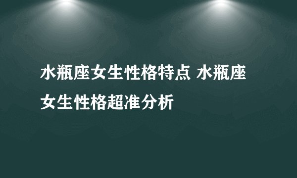 水瓶座女生性格特点 水瓶座女生性格超准分析