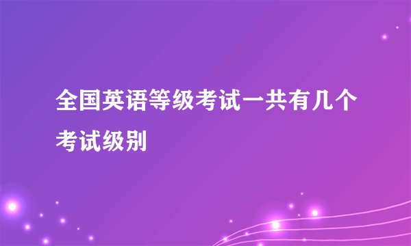 全国英语等级考试一共有几个考试级别