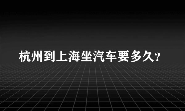 杭州到上海坐汽车要多久？