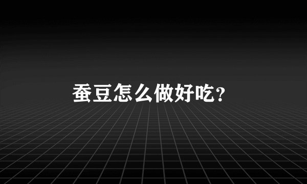 蚕豆怎么做好吃？