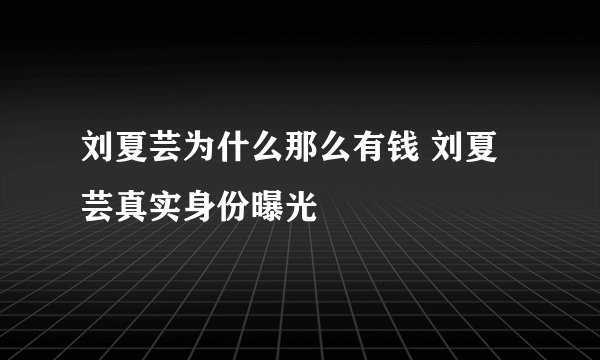 刘夏芸为什么那么有钱 刘夏芸真实身份曝光