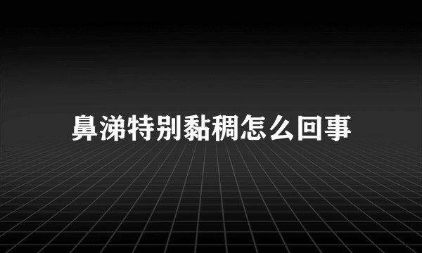 鼻涕特别黏稠怎么回事