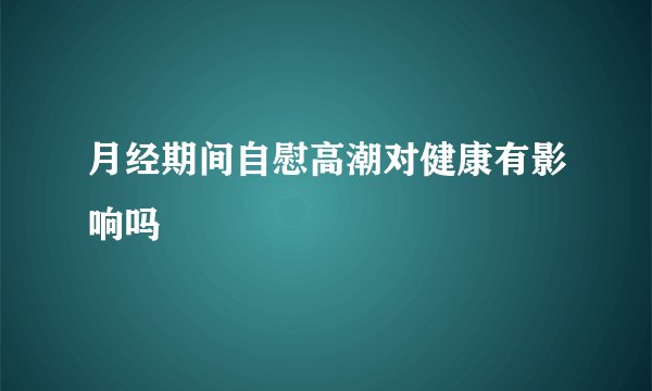 月经期间自慰高潮对健康有影响吗