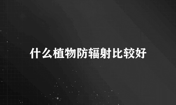 什么植物防辐射比较好