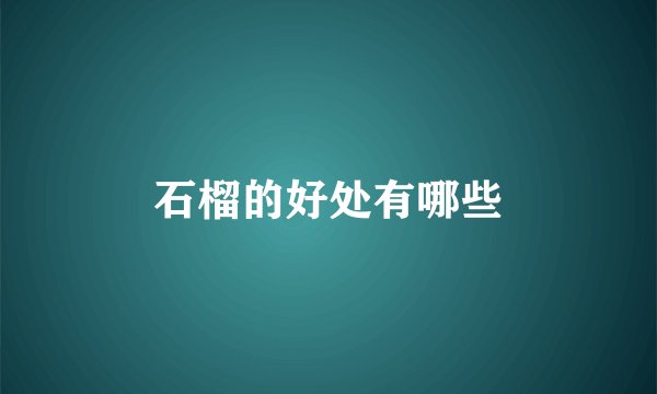 石榴的好处有哪些