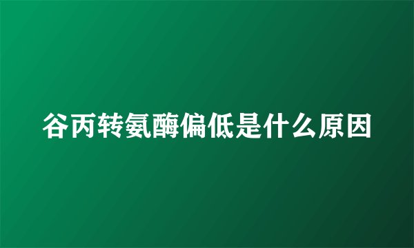 谷丙转氨酶偏低是什么原因