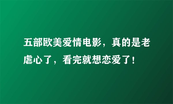 五部欧美爱情电影，真的是老虐心了，看完就想恋爱了！