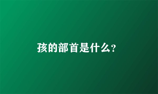 孩的部首是什么？