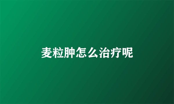 麦粒肿怎么治疗呢