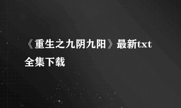 《重生之九阴九阳》最新txt全集下载
