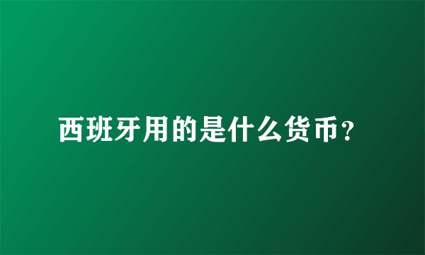 西班牙用的是什么货币？