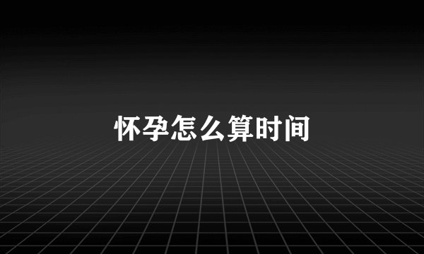 怀孕怎么算时间