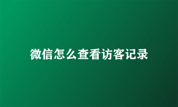 微信怎么查看访客记录