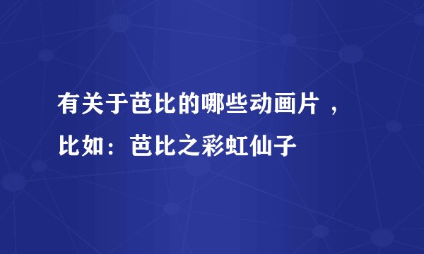 有关于芭比的哪些动画片 ,比如:芭比之彩虹仙子