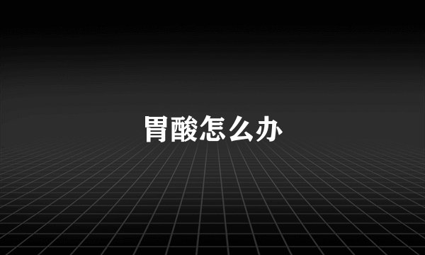 胃酸怎么办
