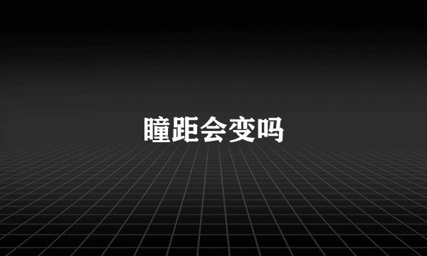 瞳距会变吗