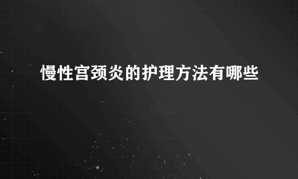 慢性宫颈炎的护理方法有哪些
