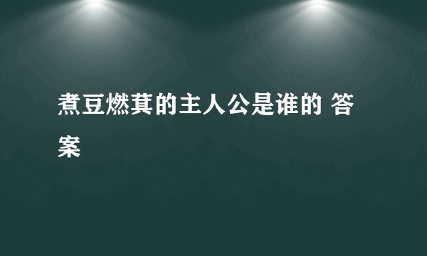 煮豆燃萁的主人公是谁的 答案
