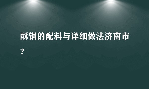 酥锅的配料与详细做法济南市？