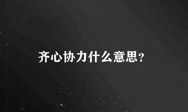 齐心协力什么意思？