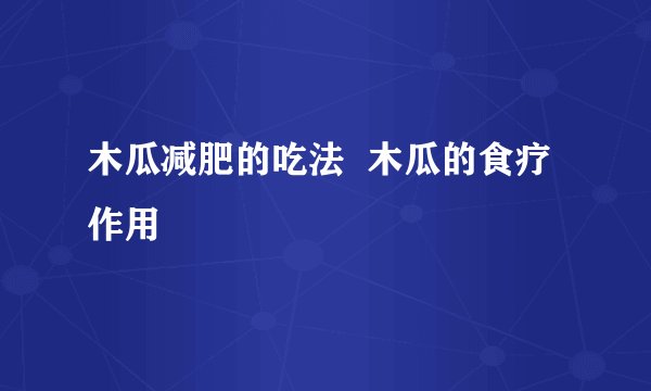 木瓜减肥的吃法  木瓜的食疗作用