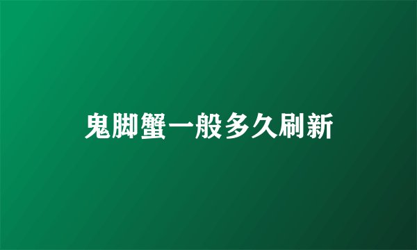 鬼脚蟹一般多久刷新
