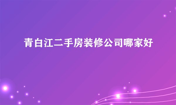 青白江二手房装修公司哪家好