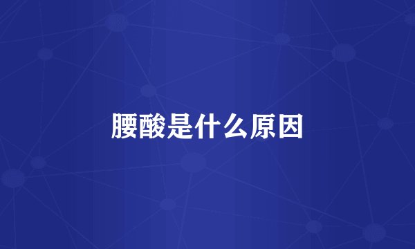 腰酸是什么原因