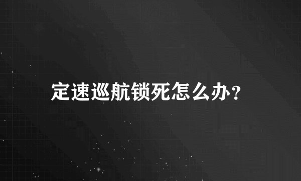 定速巡航锁死怎么办？