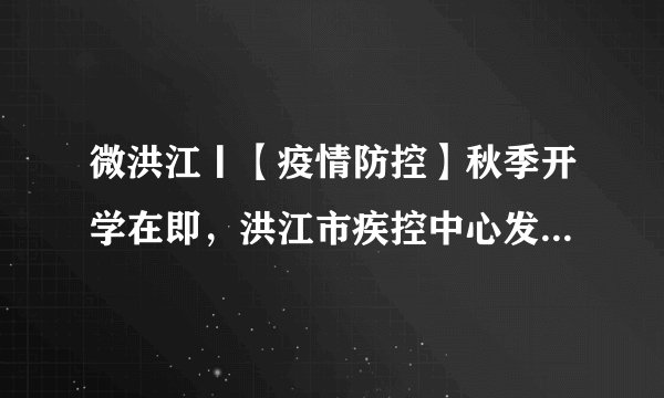 微洪江丨【疫情防控】秋季开学在即，洪江市疾控中心发布疫情防控提示